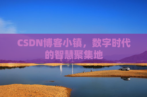 CSDN博客小镇,数字时代的智慧聚集地 CSDN博客小镇,数字时代的智慧聚集地